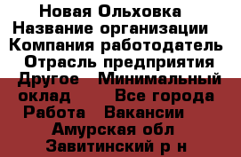 Новая Ольховка › Название организации ­ Компания-работодатель › Отрасль предприятия ­ Другое › Минимальный оклад ­ 1 - Все города Работа » Вакансии   . Амурская обл.,Завитинский р-н